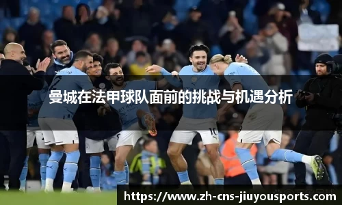 曼城在法甲球队面前的挑战与机遇分析
